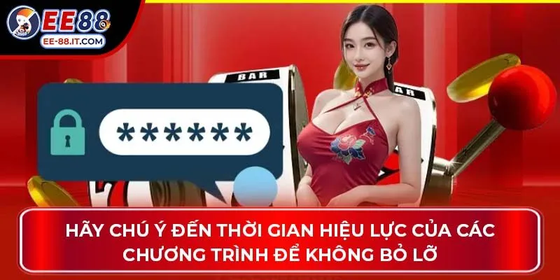 Hãy chú ý đến thời gian hiệu lực của các chương trình để không bỏ lỡ