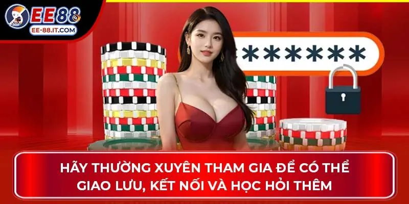 Hãy thường xuyên tham gia để có thể giao lưu, kết nối và học hỏi thêm